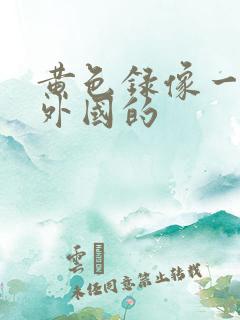 黄色录像一级片外国的