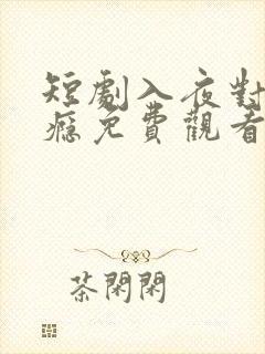 短剧入夜对她上瘾免费观看完整版