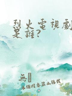 烈火电视剧烈火是谁?