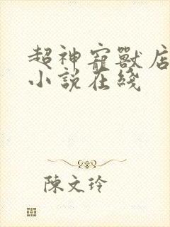 超神宠兽店古羲小说在线