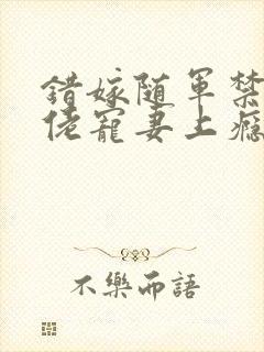 错嫁随军禁欲大佬宠妻上瘾免费阅读小说