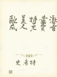 欧美特黄激情久成人免费看