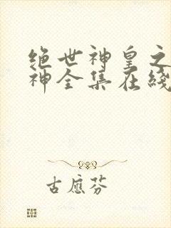 绝世神皇之第一神全集在线观看