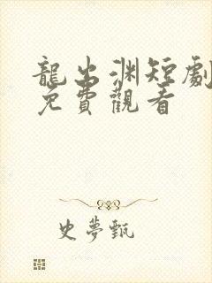 龙出渊短剧全集免费观看
