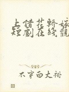 上错花轿嫁王爷短剧在线观看全集