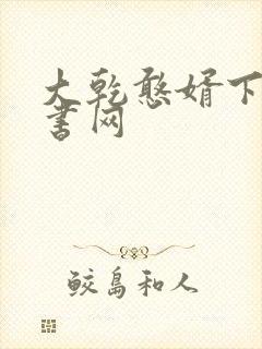 大乾憨婿下载奇书网