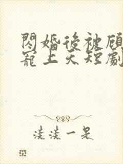 闪婚后被顾先生宠上天短剧版