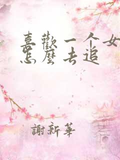 喜欢一个女生要怎么去追