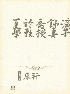 夏于乔饰演的大学教授妻子是哪部剧