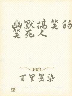 幽默搞笑的段子笑死人