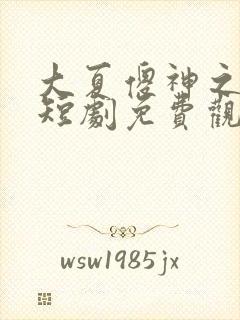 大夏傻神之逆袭短剧免费观看全集