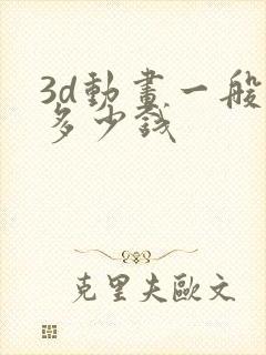 3d动画一般要多少钱