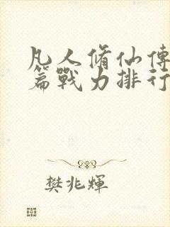 凡人修仙传人界篇战力排行