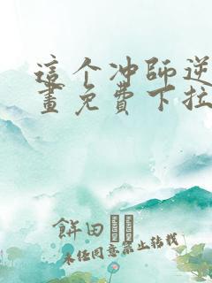 这个冲师逆徒漫画免费下拉式