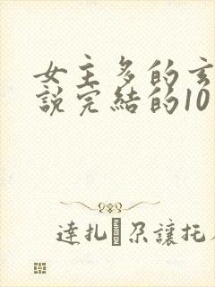 女主多的玄幻小说完结的10个以上