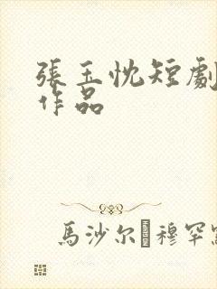 张玉忱短剧全部作品