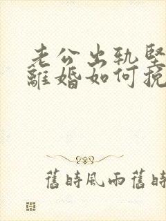 老公出轨坚决要离婚如何挽回