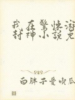 我在惊悚游戏里封神小说免费文档