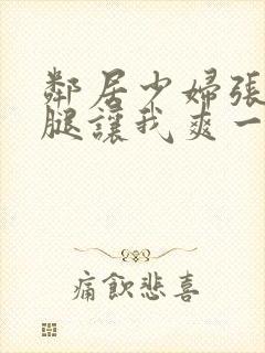 邻居少妇张开双腿让我爽一夜