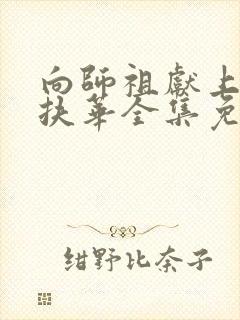 向师祖献上咸鱼扶华全集免费阅读