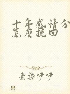 十年感情分手了怎么挽回