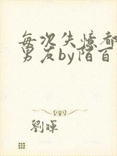 每次失忆都有新男友by陌百生阅读