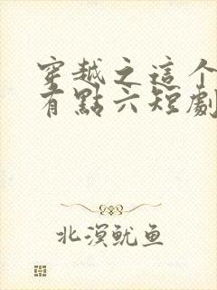 穿越之这个皇子有点六短剧100集