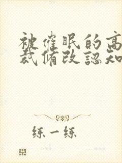 被催眠的高冷总裁修改认知小说