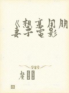 《想享用朋友的妻子电影