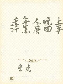 老年人晚上腿出汗怎么回事