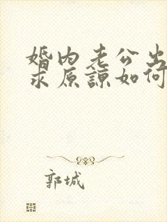 婚内老公出轨要求原谅如何挽回