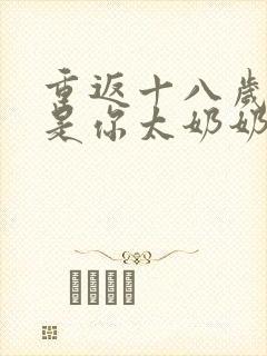 重返十八岁我真是你太奶奶 短剧