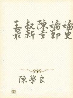 王叔陈娇娇小说最新章节更新时间