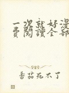 一次就好漫画免费阅读全部章节更新时间