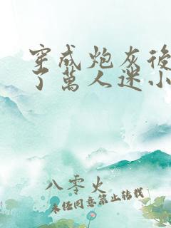 穿成炮灰后我成了万人迷小说免费阅读