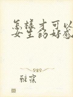 怎样才可以提高女生的好感度