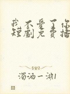 我不爱了你随意短剧免费播放