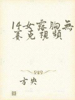 14女露胸无马赛克视频