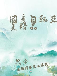 国产日韩亚洲欧美精品