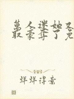 万人迷她又被强取豪夺了免费阅读