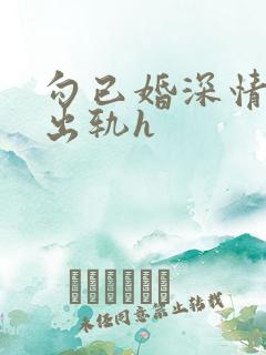 勾已婚深情男人出轨h