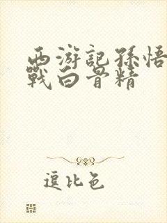 西游记孙悟空大战白骨精