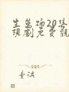 生万物20集电视剧免费观看全集完整版