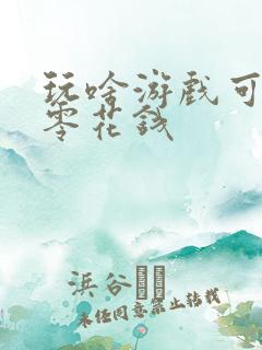 玩啥游戏可以挣零花钱