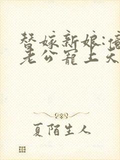 替嫁新娘:亿万老公宠上天小说免费看