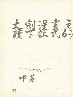 大剑漫画免费阅读下拉式6漫画