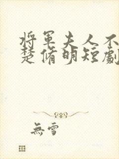 将军夫人不好惹楚修明短剧