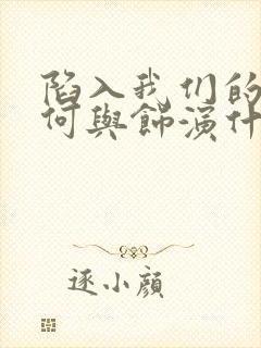 陷入我们的热恋何与饰演什么