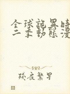 全球诡异时代第二季动态漫画免费观看