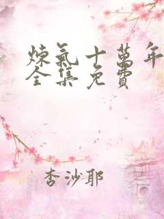 炼气十万年短剧全集免费